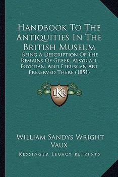 Paperback Handbook To The Antiquities In The British Museum: Being A Description Of The Remains Of Greek, Assyrian, Egyptian, And Etruscan Art Preserved There ( Book