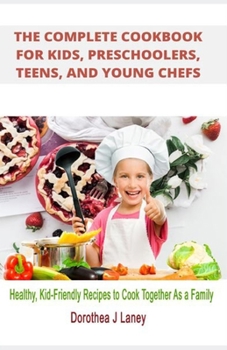Paperback The Complete Cookbook for Kids, Preschoolers, Teens, and Young Chefs: Healthy, Kid-Friendly Recipes to Cook Together As a Family Book