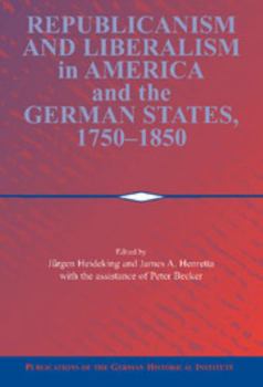 Republicanism and Liberalism in America and the German States, 1750-1850 - Book  of the Publications of the German Historical Institute
