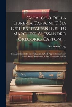 Paperback Catalogo Della Libreria Capponi O Sia De' Libri Italiani Del Fù Marchese Alessandro Gregorio Capponi ...: Con Annotazioni In Diversi Luoghi, E Coll' A [Italian] Book