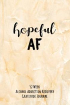 Paperback Hopeful AF: 52 Week Alcohol Addiction Recovery Gratitude Journal With Daily and Weekly Gratitude and Affirmations Book