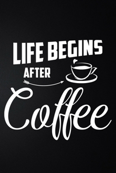 Life Begins After Coffee: 100 Pages 6'' x 9'' Coffee Tasting Journal | Track, Log And Rate Coffee Varieties And Roasts Notebook Gift For Coffee Drinkers