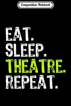 Composition Notebook: Eat Sleep Theatre Repeat Actor Actress Theater Gift  Journal/Notebook Blank Lined Ruled 6x9 100 Pages