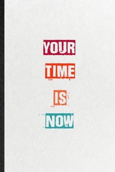 Your Time Is Now: Blank Practical Encourage Motivation Lined Notebook/ Journal For Empathy Motivating Behavior, Inspirational Saying Unique Special Birthday Gift Idea Fun Useful Cuteness
