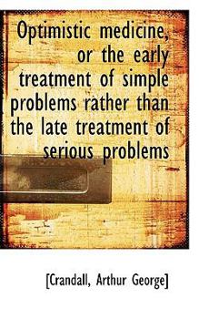 Paperback Optimistic Medicine, or the Early Treatment of Simple Problems Rather Than the Late Treatment of Ser Book