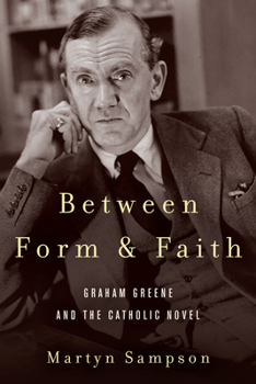 Hardcover Between Form and Faith: Graham Greene and the Catholic Novel Book