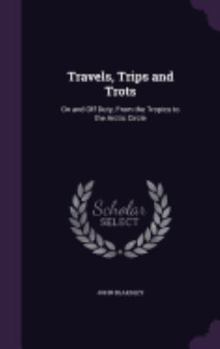 Hardcover Travels, Trips and Trots: On and Off Duty, From the Tropics to the Arctic Circle Book