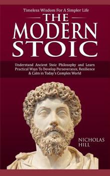 Paperback The Modern Stoic: Understand Ancient Stoic Philosophy and Learn Practical Ways To Develop Perseverance, Resilience & Calm in Today's Com Book