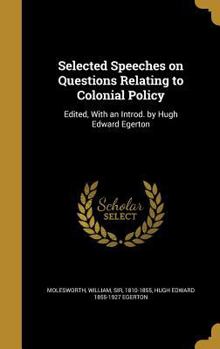 Hardcover Selected Speeches on Questions Relating to Colonial Policy: Edited, With an Introd. by Hugh Edward Egerton Book