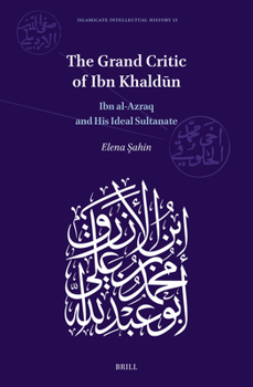 The Grand Critic of Ibn Khaldun: Ibn Al-Azraq and His Ideal Sultanate (Islamicate Intellectual History)