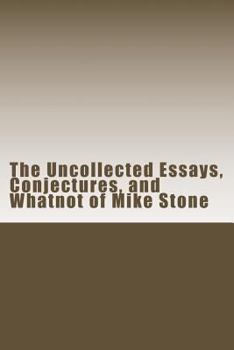 Paperback The Uncollected Essays, Conjectures, and Whatnot of Mike Stone Book