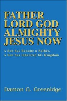 Father Lord God Almighty Jesus Now: A Son has Become a Father, A Son has inherited his Kingdom