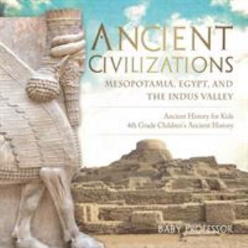 Paperback Ancient Civilizations - Mesopotamia, Egypt, and the Indus Valley Ancient History for Kids 4th Grade Children's Ancient History Book