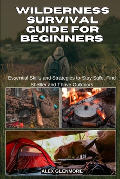 Paperback Wilderness Survival Guide for Beginners: Essential Skills and Strategies to Stay Safe, Find Shelter and Thrive Outdoors Book
