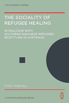 Paperback The Sociality of Refugee Healing: In Dialogue with Southern Sudanese Refugees Resettling in Australia - Towards A Social Model of Healing Book