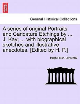 Paperback A series of original Portraits and Caricature Etchings by ... J. Kay; ... with biographical sketches and illustrative anecdotes. [Edited by H. P.] VOL Book