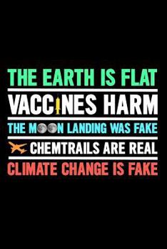 The Earth Is Flat Vaccines Harm The Moon Landing Was Fake Chemtrails Are Real Climate Change Is Fake
