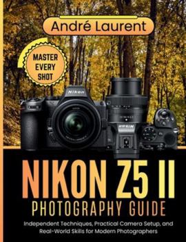 Paperback Nikon Z5 II Photography Guide: Independent Techniques, Practical Camera Setup, and Real-World Skills for Modern Photographers Book