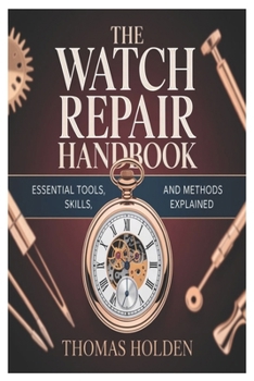 Paperback The Watch Repair Handbook: Essential Tools, Skills, and Methods Explained Book