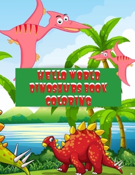 Hello World Dinosaurs Book Coloring: Cute Baby Dinosaur Coloring Book, An Adult Coloring Book with Fun Cartoon Dinosaurs, Cute Jungle Animals, and ... Relaxation, Super Fun Coloring Books For Kids