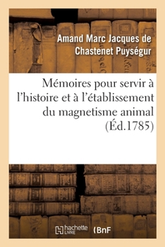 Paperback Mémoires Pour Servir À l'Histoire Et À l'Établissement Du Magnetisme Animal [French] Book