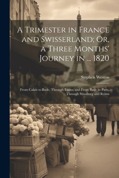 Paperback A Trimester in France and Swisserland; Or, a Three Months' Journey in ... 1820: From Calais to Basle, Through Lyons; and From Basle to Paris, Through Book