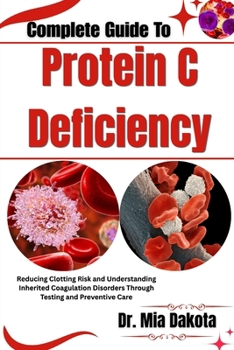 Paperback Complete Guide To Protein C Deficiency: Reducing Clotting Risk and Understanding Inherited Coagulation Disorders Through Testing and Preventive Care Book