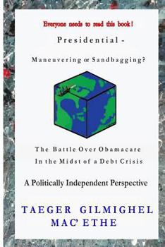 Presidential -: Maneuvering or Sandbagging? The Battle Over Obamacare in the Midst of a Debt Crisis - A Politically Independent Perspective