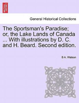 The Sportsman's Paradise; or, the Lake Lands of Canada ... With illustrations by D. C. and H. Beard. Second edition.