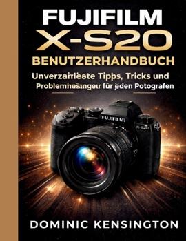 Fujifilm X-S20 Benutzerhandbuch: Unverzichtbare Tipps, Tricks und Problemlösungen für jeden Fotografen (German Edition)
