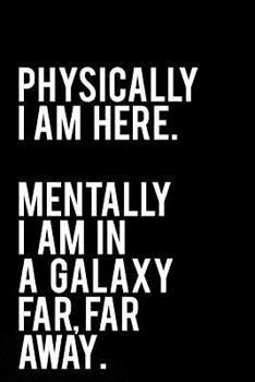 Paperback Physically I Am Here Mentally I Am in a Galaxy Far Far Away: 110-Page Funny Sarcastic 6 Book