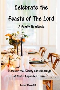 Paperback Celebrate the Feasts of The Lord: A Family Handbook: Discover the Beauty and Blessings of God's Appointed Times Book