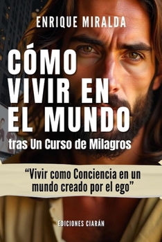 Cómo vivir en el mundo tras hacer Un Curso de Milagros: “Vivir como Espíritu en un mundo que aún cree en el ego” (Spanish Edition)