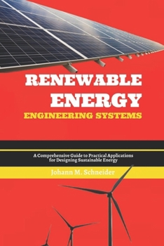 Renewable Energy Engineering Systems: A Comprehensive Guide to Practical Applications for Designing Sustainable Energy