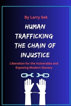 Human Trafficking: the Chain of Injustice: Liberation for the Vulnerable and Exposing Modern Slavery