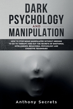 Paperback Dark Psychology and Manipulation: How to Stop Being Manipulated Without Needing to Go to Therapy. Find out the Secrets of Emotional Intelligence, Beha Book