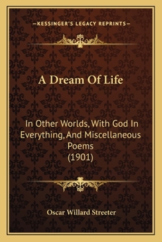 A Dream Of Life: In Other Worlds, With God In Everything, And Miscellaneous Poems