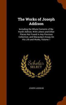 Hardcover The Works of Joseph Addison: Including the Whole Contents of Bp. Hurd's Edition, With Letters and Other Pieces Not Found in Any Previous Collection Book