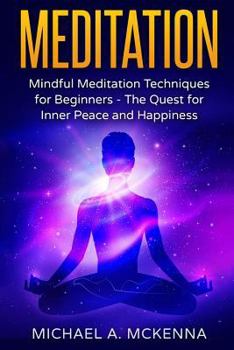 Meditation: Mindful Meditation Techniques for Beginners - The Quest for Inner Peace and Happiness