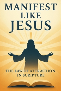 Paperback Manifest Like Jesus: The Law of Attraction in Scripture Book