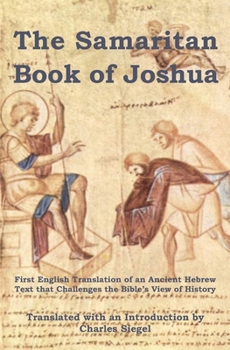 Samaritan Book of Joshua : First English Translation of an Ancient Hebrew Text That Challenges the Bible's View of History