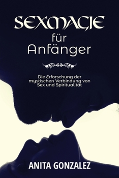 Paperback Sexmagie für Anfänger: Die Erforschung Der Mystischen Verbindung Von Sex Und Spiritualität [German] Book