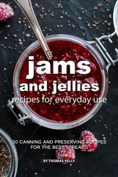 Jams and Jellies Recipes for Everyday Use: 30 Canning and Preserving Recipes for The Best Spreads