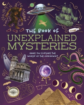 The Book of Unexplained Mysteries: Dare You Explore the World of the Unknown
