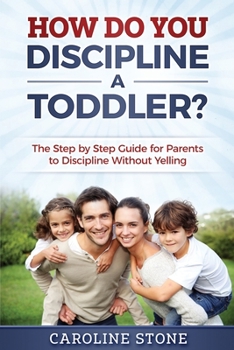 Paperback How Do You Discipline a Toddler?: The Step by Step Guide for Parents to Discipline Without Yelling Book