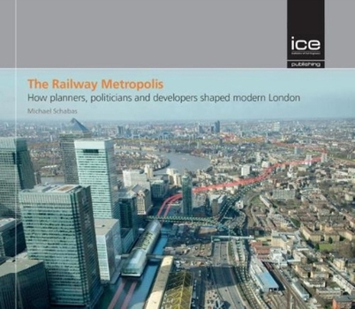 Hardcover The Railway Metropolis: How Planners, Politicians and Developers Shaped Modern London Book