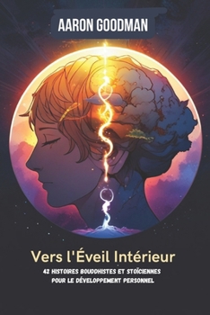 Vers l'Éveil Intérieur : Sagesse, Stoïcisme et Développement Personnel: 42 Histoires Bouddhistes et Stoïciennes pour le Développement Personnel (French Edition)