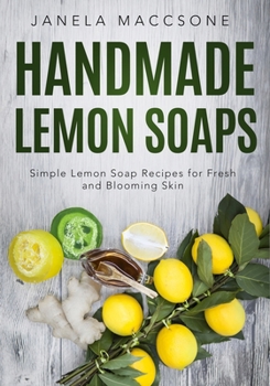 Handmade Lemon Soaps: Simple Lemon Soap Recipes for Fresh and Blooming Skin (Natural Lemon Soaps) B0CN1KSTJQ Book Cover