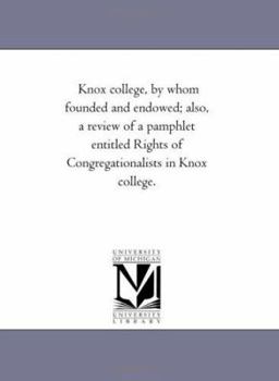 Knox college, by whom founded and endowed; also, a review of a pamphlet entitled Rights of Congregationalists in Knox college.