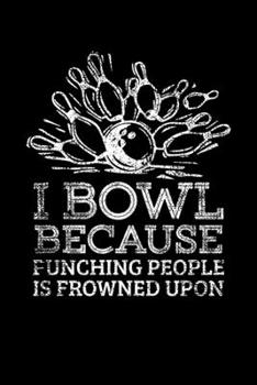I BOWL BECAUSE PUNCHING PEOPLE IS FROWNED UPON: Blank Lined Notebook, 6 x 9, 120 White Color Pages, Matte Finish Cover